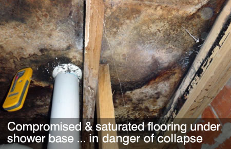 Compromised and saturdated flooring under shower base. In danger of collapse